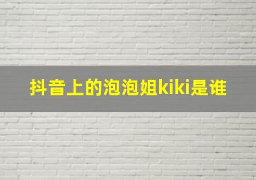 抖音上的泡泡姐kiki是谁