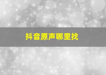 抖音原声哪里找