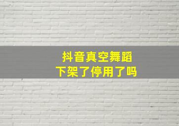 抖音真空舞蹈下架了停用了吗