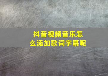 抖音视频音乐怎么添加歌词字幕呢