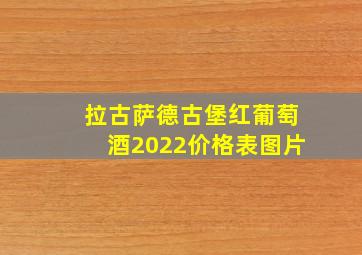 拉古萨德古堡红葡萄酒2022价格表图片