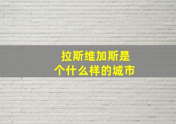 拉斯维加斯是个什么样的城市