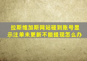 拉斯维加斯网站碰到账号显示注单未更新不能提现怎么办