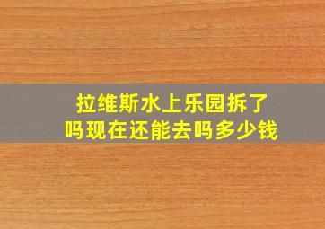 拉维斯水上乐园拆了吗现在还能去吗多少钱