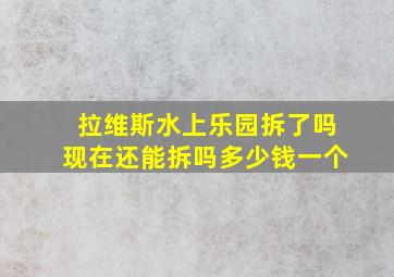 拉维斯水上乐园拆了吗现在还能拆吗多少钱一个