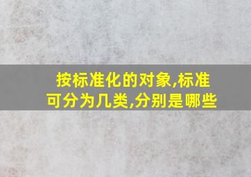 按标准化的对象,标准可分为几类,分别是哪些