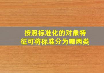 按照标准化的对象特征可将标准分为哪两类