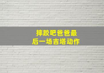 摔跤吧爸爸最后一场吉塔动作