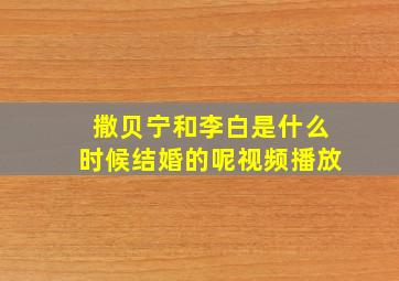 撒贝宁和李白是什么时候结婚的呢视频播放