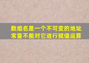 数组名是一个不可变的地址常量不能对它进行赋值运算