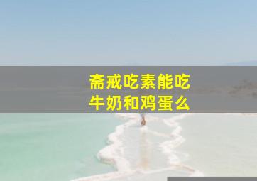 斋戒吃素能吃牛奶和鸡蛋么