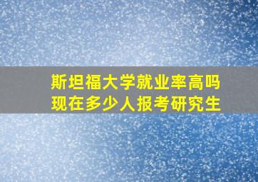 斯坦福大学就业率高吗现在多少人报考研究生