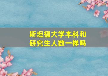 斯坦福大学本科和研究生人数一样吗