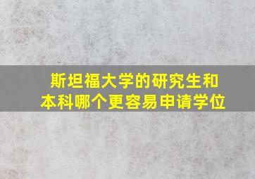 斯坦福大学的研究生和本科哪个更容易申请学位