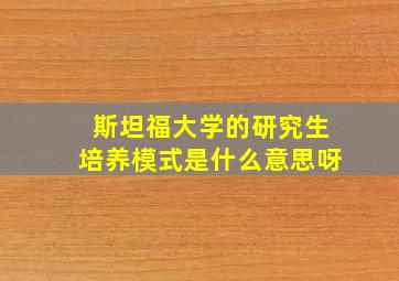 斯坦福大学的研究生培养模式是什么意思呀