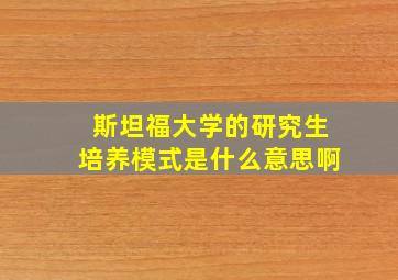 斯坦福大学的研究生培养模式是什么意思啊