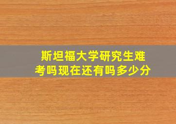 斯坦福大学研究生难考吗现在还有吗多少分