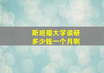 斯坦福大学读研多少钱一个月啊