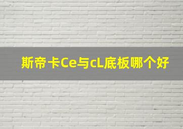 斯帝卡Ce与cL底板哪个好