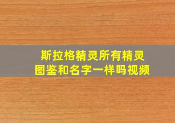 斯拉格精灵所有精灵图鉴和名字一样吗视频