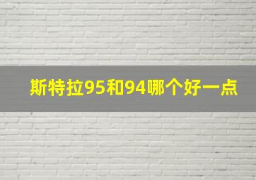 斯特拉95和94哪个好一点