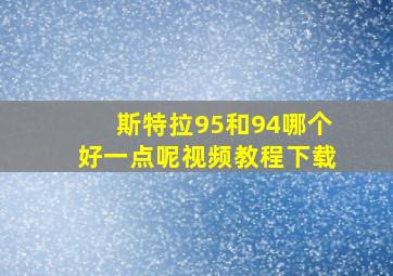 斯特拉95和94哪个好一点呢视频教程下载