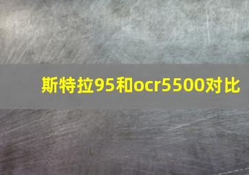 斯特拉95和ocr5500对比