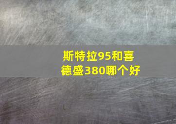 斯特拉95和喜德盛380哪个好