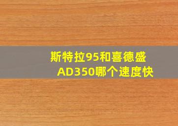 斯特拉95和喜德盛AD350哪个速度快