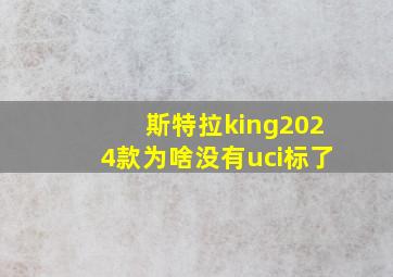 斯特拉king2024款为啥没有uci标了