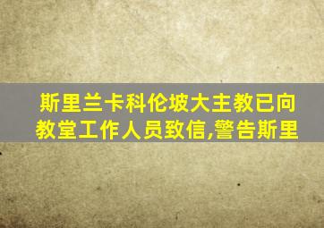 斯里兰卡科伦坡大主教已向教堂工作人员致信,警告斯里