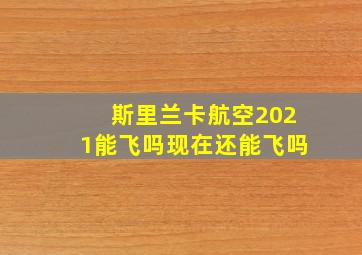 斯里兰卡航空2021能飞吗现在还能飞吗