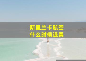 斯里兰卡航空什么时候退票