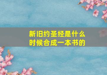 新旧约圣经是什么时候合成一本书的