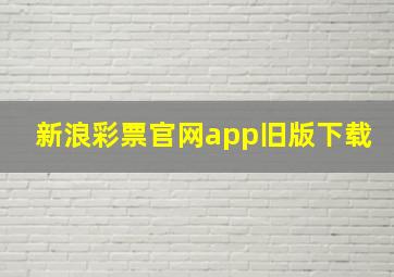 新浪彩票官网app旧版下载