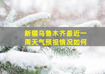 新疆乌鲁木齐最近一周天气预报情况如何