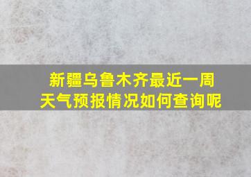 新疆乌鲁木齐最近一周天气预报情况如何查询呢