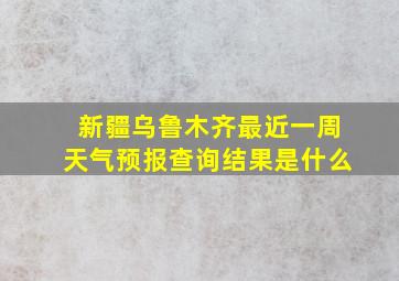 新疆乌鲁木齐最近一周天气预报查询结果是什么