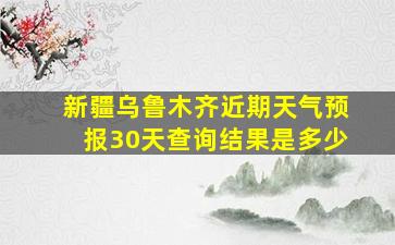 新疆乌鲁木齐近期天气预报30天查询结果是多少