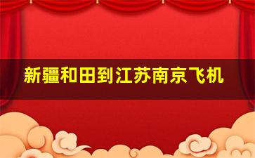 新疆和田到江苏南京飞机