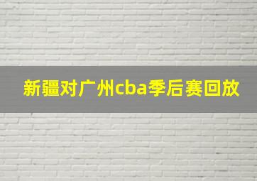 新疆对广州cba季后赛回放