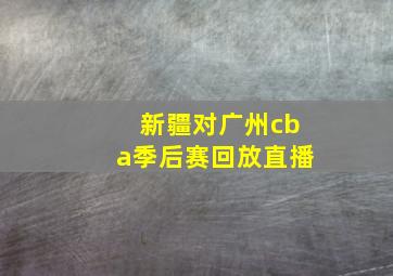 新疆对广州cba季后赛回放直播