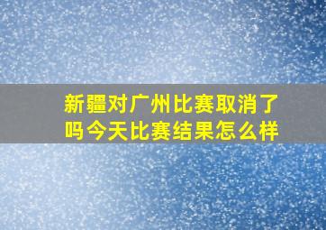 新疆对广州比赛取消了吗今天比赛结果怎么样