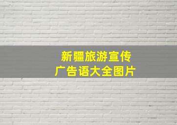 新疆旅游宣传广告语大全图片