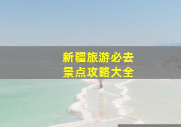 新疆旅游必去景点攻略大全