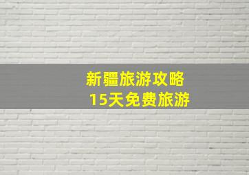 新疆旅游攻略15天免费旅游