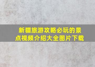 新疆旅游攻略必玩的景点视频介绍大全图片下载