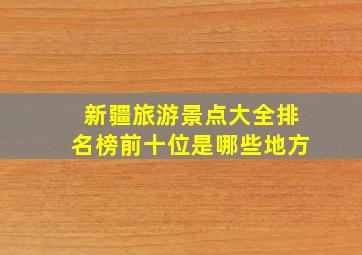 新疆旅游景点大全排名榜前十位是哪些地方