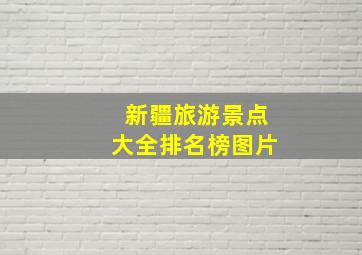 新疆旅游景点大全排名榜图片