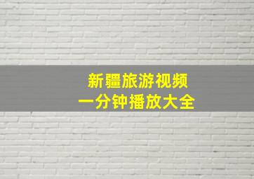 新疆旅游视频一分钟播放大全